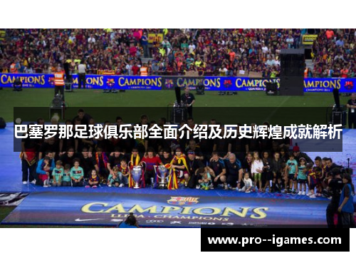 巴塞罗那足球俱乐部全面介绍及历史辉煌成就解析 巴塞罗那足球俱乐部全面介绍及历史辉煌成就解析
