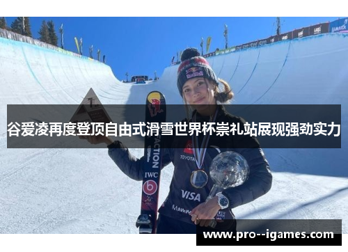 谷爱凌再度登顶自由式滑雪世界杯崇礼站展现强劲实力 谷爱凌再度登顶自由式滑雪世界杯崇礼站展现强劲实力