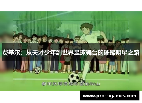 费基尔:从天才少年到世界足球舞台的璀璨明星之路 费基尔:从天才少年到世界足球舞台的璀璨明星之路