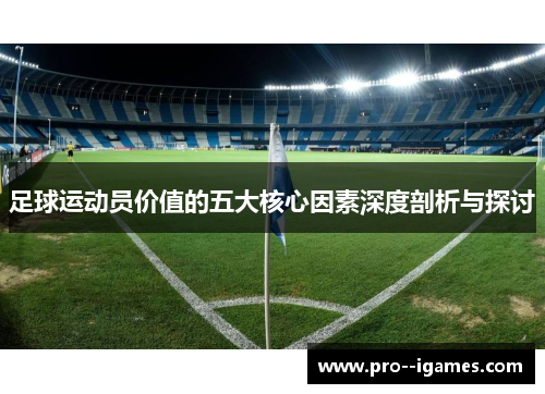 足球运动员价值的五大核心因素深度剖析与探讨 足球运动员价值的五大核心因素深度剖析与探讨
