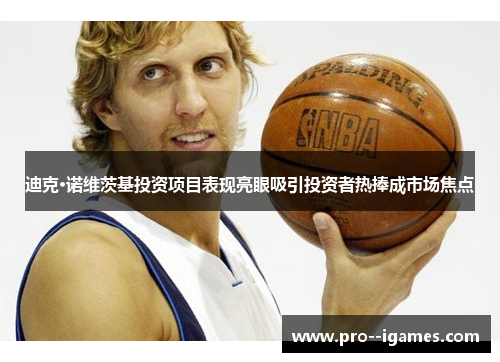 迪克·诺维茨基投资项目表现亮眼吸引投资者热捧成市场焦点