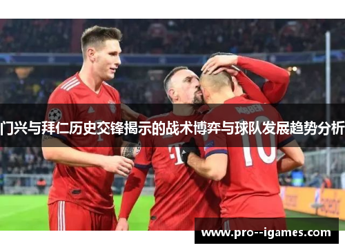 门兴与拜仁历史交锋揭示的战术博弈与球队发展趋势分析