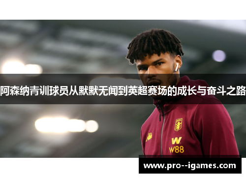 阿森纳青训球员从默默无闻到英超赛场的成长与奋斗之路