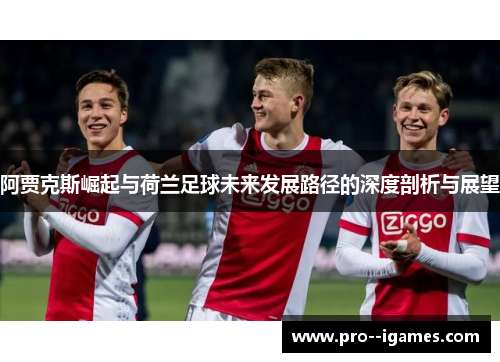 阿贾克斯崛起与荷兰足球未来发展路径的深度剖析与展望 阿贾克斯崛起与荷兰足球未来发展路径的深度剖析与展望