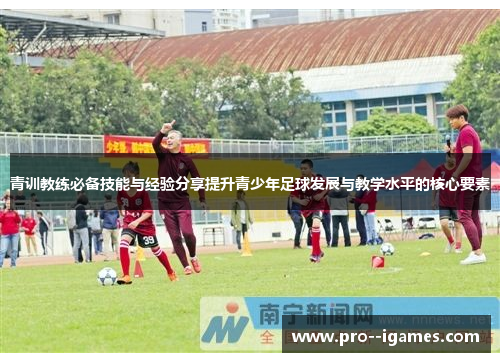 青训教练必备技能与经验分享提升青少年足球发展与教学水平的核心要素