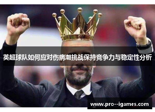 英超球队如何应对伤病潮挑战保持竞争力与稳定性分析 英超球队如何应对伤病潮挑战保持竞争力与稳定性分析