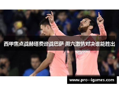 西甲焦点战赫塔费迎战巴萨 周六激情对决谁能胜出 西甲焦点战赫塔费迎战巴萨 周六激情对决谁能胜出