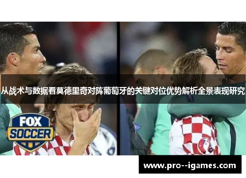 从战术与数据看莫德里奇对阵葡萄牙的关键对位优势解析全景表现研究 从战术与数据看莫德里奇对阵葡萄牙的关键对位优势解析全景表现研究