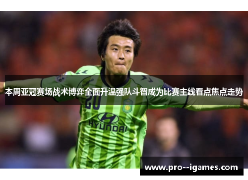 本周亚冠赛场战术博弈全面升温强队斗智成为比赛主线看点焦点走势 本周亚冠赛场战术博弈全面升温强队斗智成为比赛主线看点焦点走势