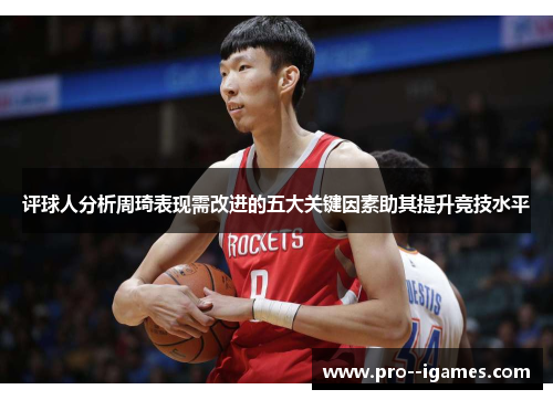 评球人分析周琦表现需改进的五大关键因素助其提升竞技水平 评球人分析周琦表现需改进的五大关键因素助其提升竞技水平