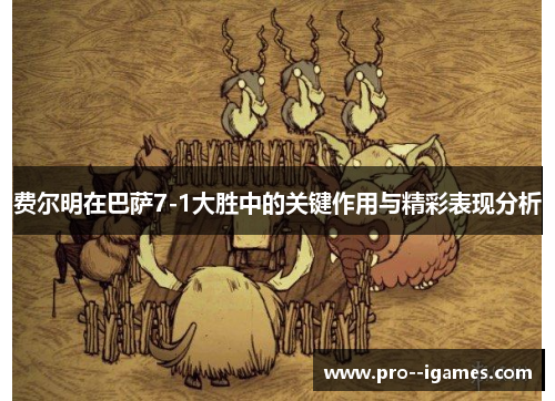 费尔明在巴萨7-1大胜中的关键作用与精彩表现分析 费尔明在巴萨7-1大胜中的关键作用与精彩表现分析