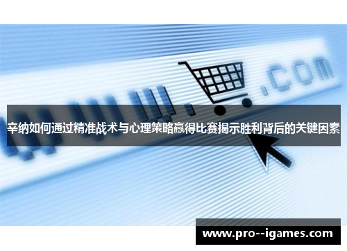 辛纳如何通过精准战术与心理策略赢得比赛揭示胜利背后的关键因素 辛纳如何通过精准战术与心理策略赢得比赛揭示胜利背后的关键因素
