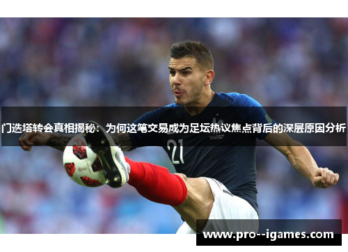 门迭塔转会真相揭秘:为何这笔交易成为足坛热议焦点背后的深层原因分析 门迭塔转会真相揭秘:为何这笔交易成为足坛热议焦点背后的深层原因分析