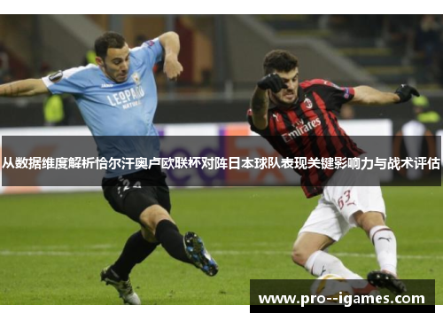 从数据维度解析恰尔汗奥卢欧联杯对阵日本球队表现关键影响力与战术评估 从数据维度解析恰尔汗奥卢欧联杯对阵日本球队表现关键影响力与战术评估