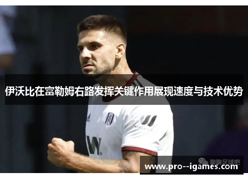 伊沃比在富勒姆右路发挥关键作用展现速度与技术优势