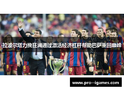 拉波尔塔力挽狂澜通过激活经济杠杆帮助巴萨重回巅峰 拉波尔塔力挽狂澜通过激活经济杠杆帮助巴萨重回巅峰