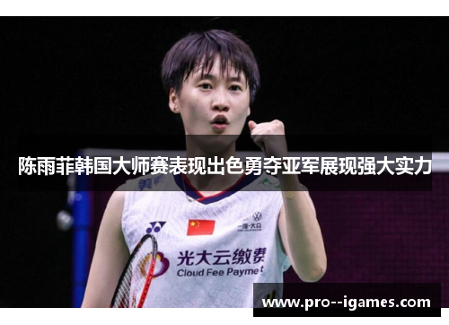 陈雨菲韩国大师赛表现出色勇夺亚军展现强大实力