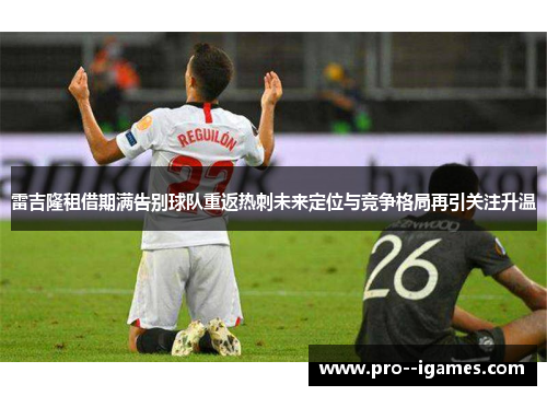 雷吉隆租借期满告别球队重返热刺未来定位与竞争格局再引关注升温
