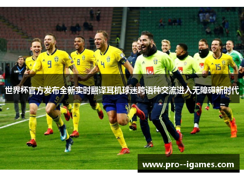 世界杯官方发布全新实时翻译耳机球迷跨语种交流进入无障碍新时代 世界杯官方发布全新实时翻译耳机球迷跨语种交流进入无障碍新时代