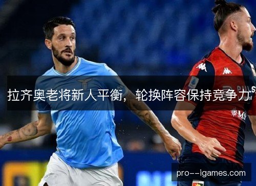 拉齐奥老将新人平衡，轮换阵容保持竞争力