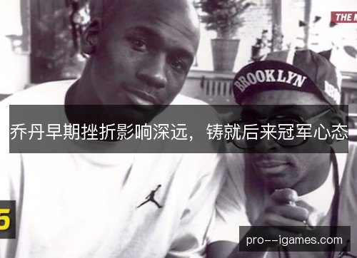 乔丹早期挫折影响深远,铸就后来冠军心态 乔丹早期挫折影响深远,铸就后来冠军心态