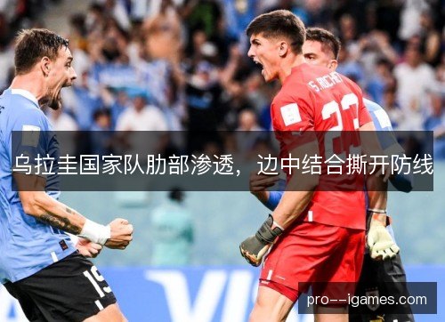 乌拉圭国家队肋部渗透,边中结合撕开防线 乌拉圭国家队肋部渗透,边中结合撕开防线
