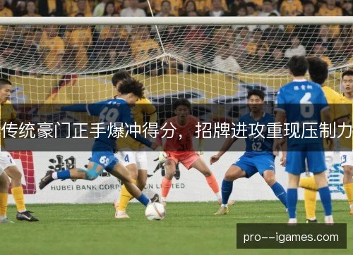 传统豪门正手爆冲得分,招牌进攻重现压制力 传统豪门正手爆冲得分,招牌进攻重现压制力