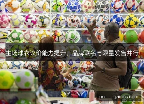 主场球衣议价能力提升,品牌联名与限量发售并行 主场球衣议价能力提升,品牌联名与限量发售并行