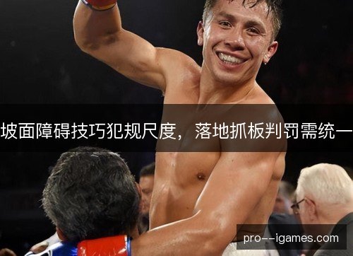 坡面障碍技巧犯规尺度,落地抓板判罚需统一 坡面障碍技巧犯规尺度,落地抓板判罚需统一