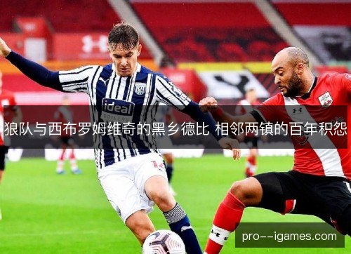 狼队与西布罗姆维奇的黑乡德比 相邻两镇的百年积怨 狼队与西布罗姆维奇的黑乡德比 相邻两镇的百年积怨